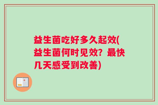 益生菌吃好多久起效(益生菌何时见效？最快几天感受到改善)
