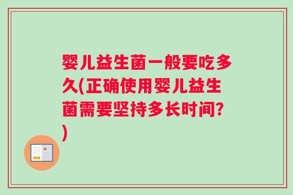 婴儿益生菌一般要吃多久(正确使用婴儿益生菌需要坚持多长时间？)