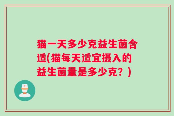 猫一天多少克益生菌合适(猫每天适宜摄入的益生菌量是多少克？)