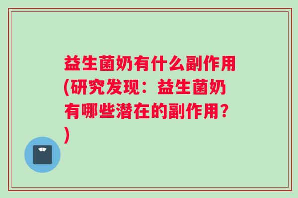 益生菌奶有什么副作用(研究发现：益生菌奶有哪些潜在的副作用？)