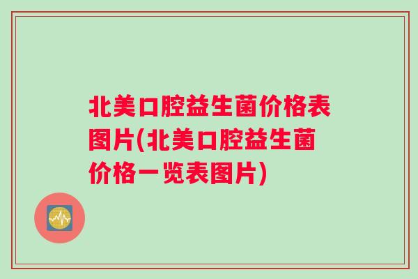 北美口腔益生菌价格表图片(北美口腔益生菌价格一览表图片)