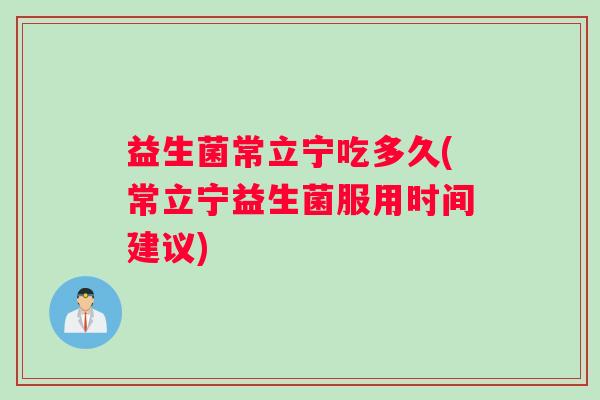 益生菌常立宁吃多久(常立宁益生菌服用时间建议)