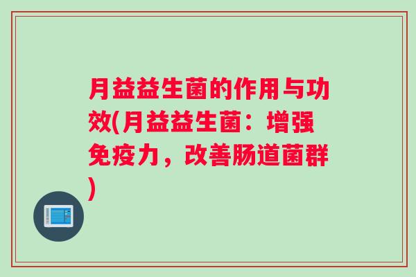 月益益生菌的作用与功效(月益益生菌：增强免疫力，改善肠道菌群)