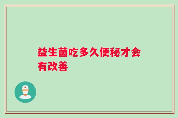 益生菌吃多久便秘才会有改善