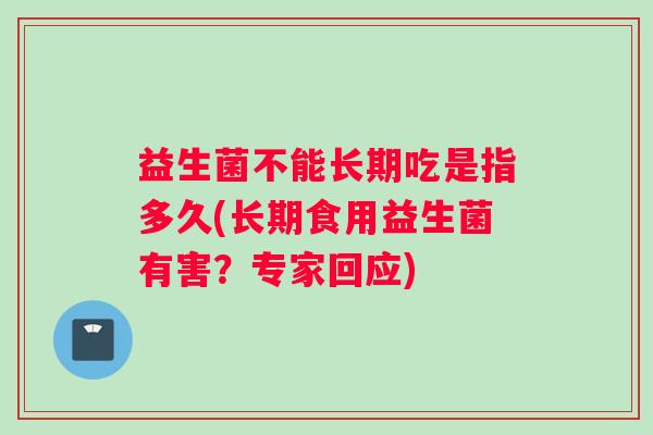益生菌不能长期吃是指多久(长期食用益生菌有害？专家回应)