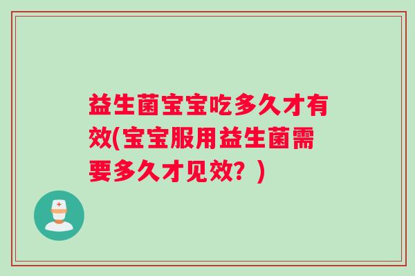 益生菌宝宝吃多久才有效(宝宝服用益生菌需要多久才见效？)