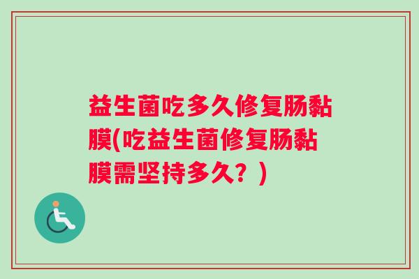 益生菌吃多久修复肠黏膜(吃益生菌修复肠黏膜需坚持多久？)