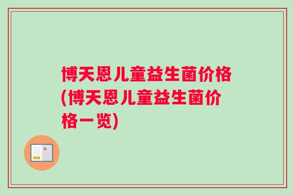 博天恩儿童益生菌价格(博天恩儿童益生菌价格一览)