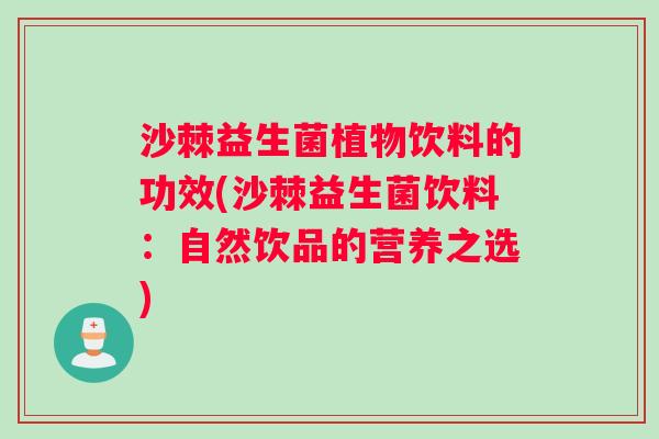 沙棘益生菌植物饮料的功效(沙棘益生菌饮料：自然饮品的营养之选)