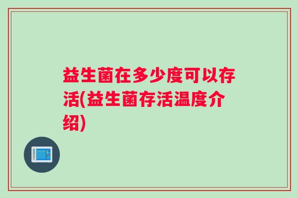 益生菌在多少度可以存活(益生菌存活温度介绍)