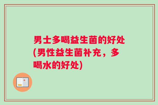男士多喝益生菌的好处(男性益生菌补充，多喝水的好处)