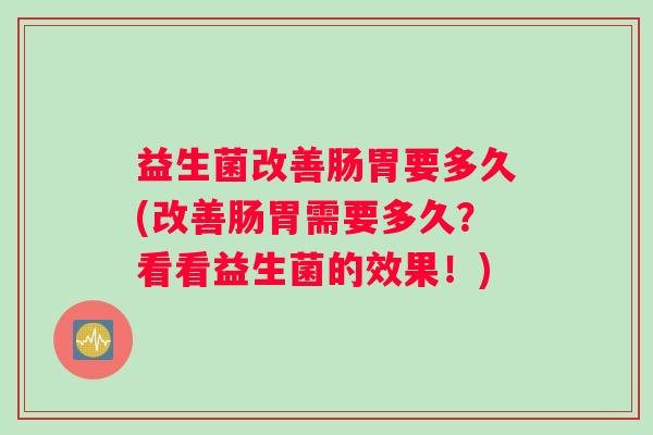 益生菌改善肠胃要多久(改善肠胃需要多久？看看益生菌的效果！)