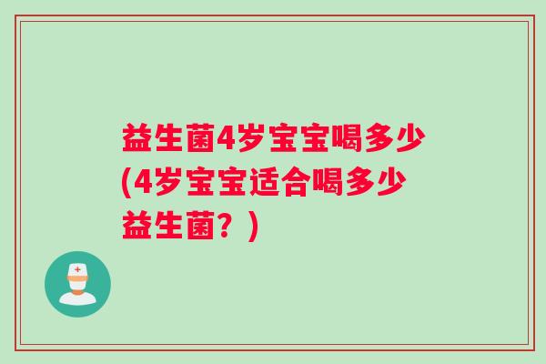 益生菌4岁宝宝喝多少(4岁宝宝适合喝多少益生菌？)