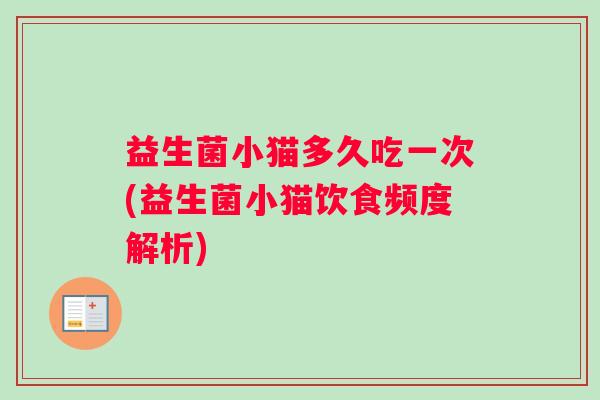益生菌小猫多久吃一次(益生菌小猫饮食频度解析)