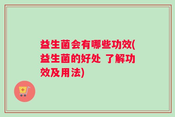 益生菌会有哪些功效(益生菌的好处 了解功效及用法)