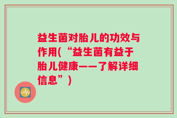 益生菌对胎儿的功效与作用(“益生菌有益于胎儿健康——了解详细信息”)