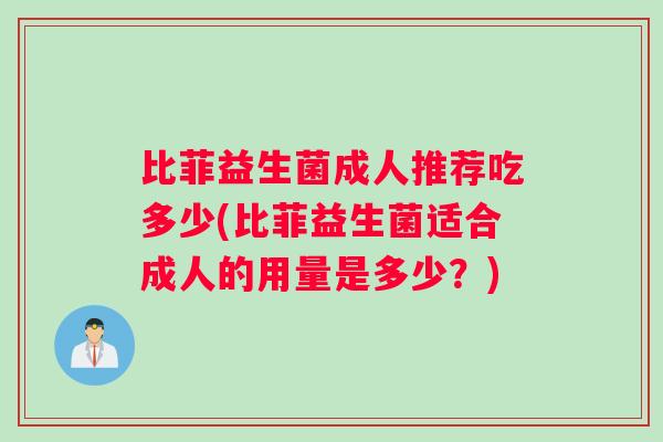 比菲益生菌成人推荐吃多少(比菲益生菌适合成人的用量是多少？)