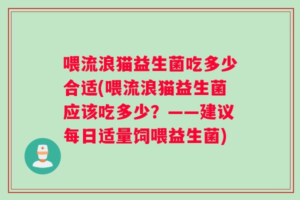 喂流浪猫益生菌吃多少合适(喂流浪猫益生菌应该吃多少？——建议每日适量饲喂益生菌)