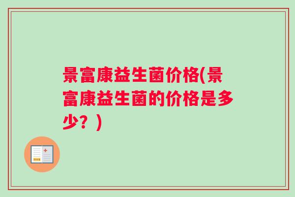 景富康益生菌价格(景富康益生菌的价格是多少？)