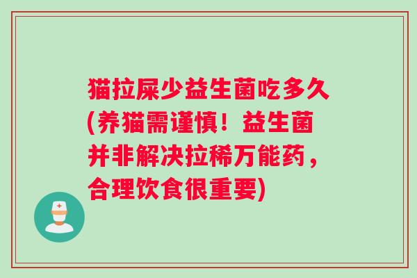 猫拉屎少益生菌吃多久(养猫需谨慎！益生菌并非解决拉稀万能药，合理饮食很重要)