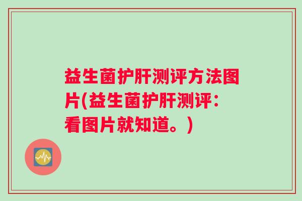 益生菌护肝测评方法图片(益生菌护肝测评：看图片就知道。)