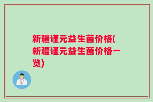 新疆谨元益生菌价格(新疆谨元益生菌价格一览)