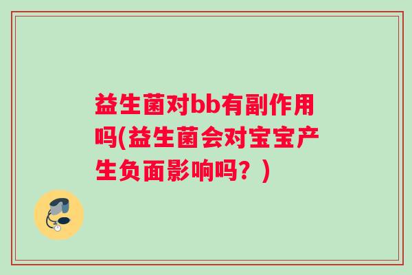 益生菌对bb有副作用吗(益生菌会对宝宝产生负面影响吗？)