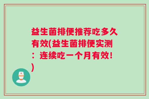 益生菌排便推荐吃多久有效(益生菌排便实测：连续吃一个月有效！)