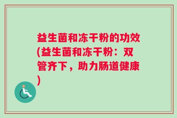益生菌和冻干粉的功效(益生菌和冻干粉：双管齐下，助力肠道健康)
