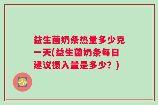 益生菌奶条热量多少克一天(益生菌奶条每日建议摄入量是多少？)