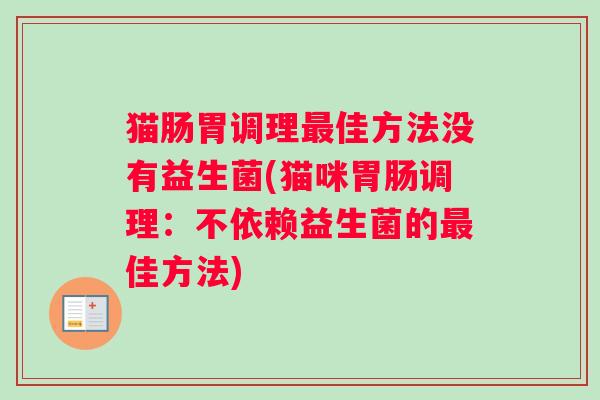 猫肠胃调理最佳方法没有益生菌(猫咪胃肠调理：不依赖益生菌的最佳方法)
