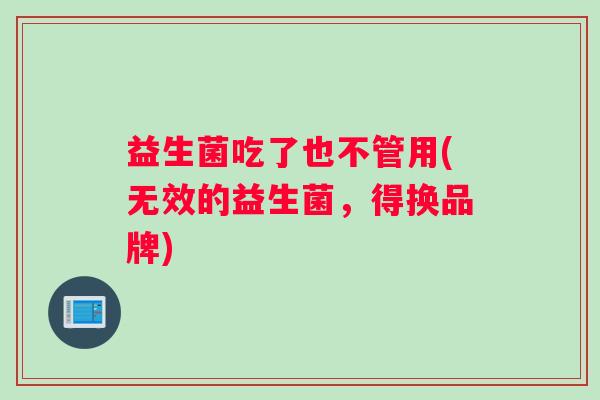 益生菌吃了也不管用(无效的益生菌，得换品牌)