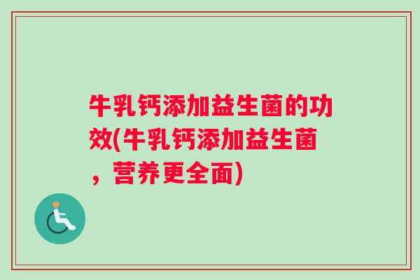 牛乳钙添加益生菌的功效(牛乳钙添加益生菌，营养更全面)