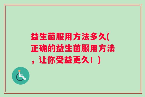 益生菌服用方法多久(正确的益生菌服用方法，让你受益更久！)