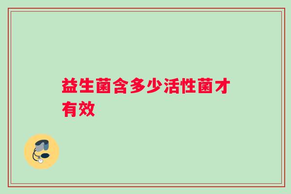 益生菌含多少活性菌才有效