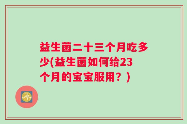 益生菌二十三个月吃多少(益生菌如何给23个月的宝宝服用？)