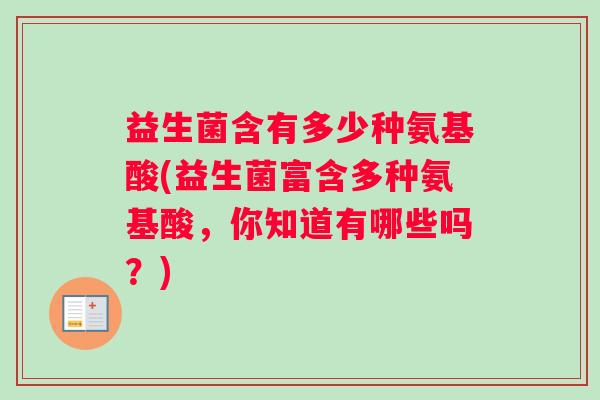 益生菌含有多少种氨基酸(益生菌富含多种氨基酸，你知道有哪些吗？)