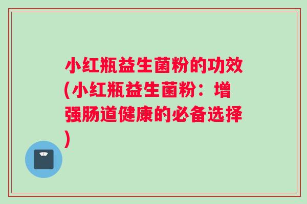 小红瓶益生菌粉的功效(小红瓶益生菌粉：增强肠道健康的必备选择)