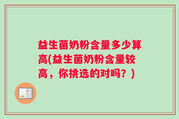 益生菌奶粉含量多少算高(益生菌奶粉含量较高，你挑选的对吗？)