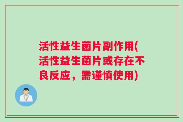 活性益生菌片副作用(活性益生菌片或存在不良反应，需谨慎使用)