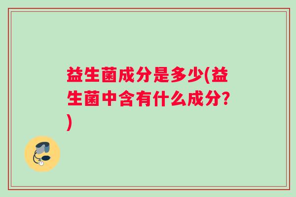 益生菌成分是多少(益生菌中含有什么成分？)