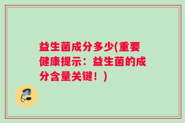 益生菌成分多少(重要健康提示：益生菌的成分含量关键！)