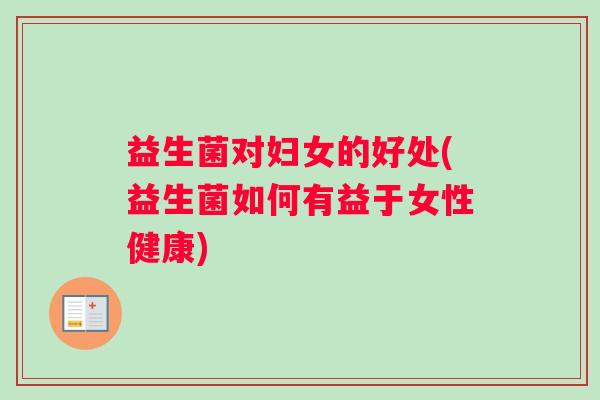 益生菌对妇女的好处(益生菌如何有益于女性健康)