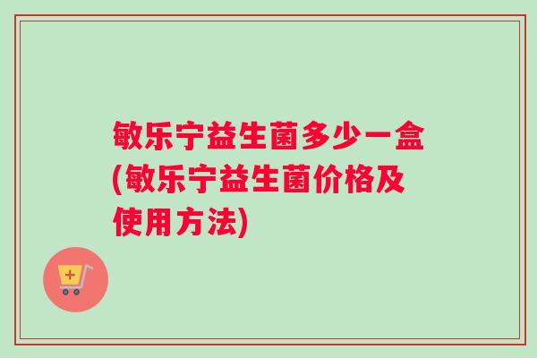 敏乐宁益生菌多少一盒(敏乐宁益生菌价格及使用方法)
