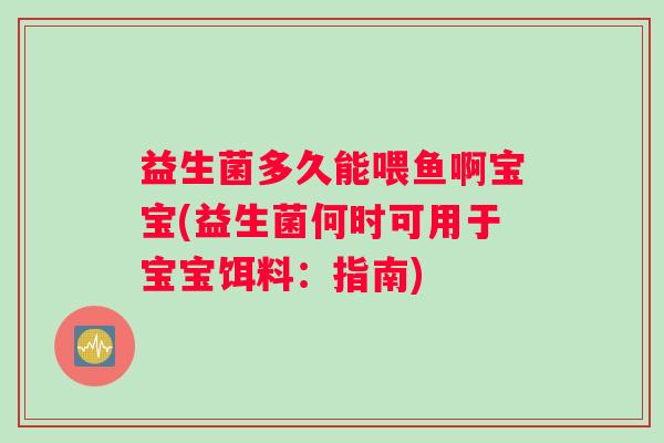 益生菌多久能喂鱼啊宝宝(益生菌何时可用于宝宝饵料：指南)