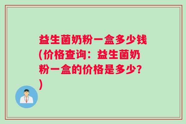 益生菌奶粉一盒多少钱(价格查询：益生菌奶粉一盒的价格是多少？)