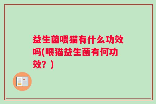益生菌喂猫有什么功效吗(喂猫益生菌有何功效？)