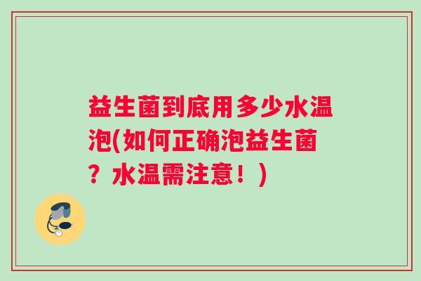 益生菌到底用多少水温泡(如何正确泡益生菌？水温需注意！)