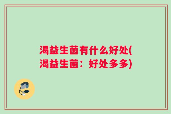 渴益生菌有什么好处(渴益生菌：好处多多)