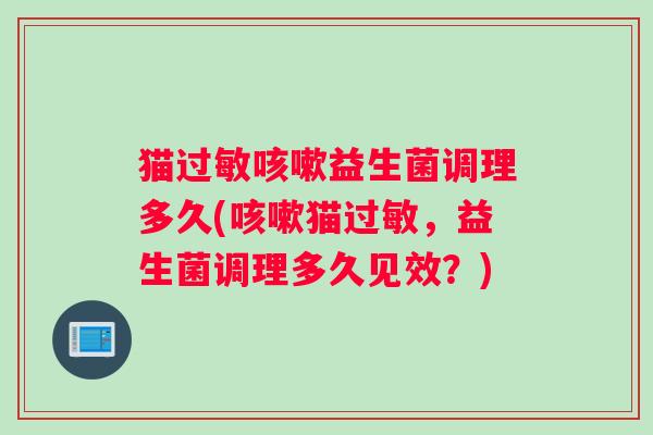 猫过敏咳嗽益生菌调理多久(咳嗽猫过敏，益生菌调理多久见效？)